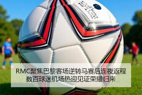 RMC聚焦巴黎客场逆转马赛后连夜返程 数百球迷机场热迎见证荣耀归来